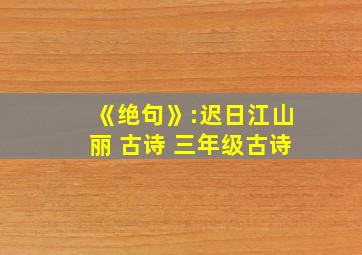 《绝句》:迟日江山丽 古诗 三年级古诗